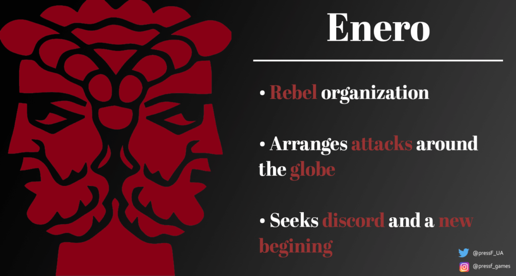 Enero. Rebel organization. Arranges attacks around the globe. Seeks discord and a new begining.
